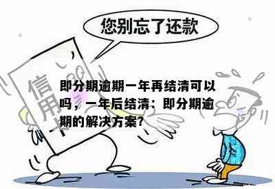 即分期逾期一年再结清可以吗，一年后结清：即分期逾期的解决方案？