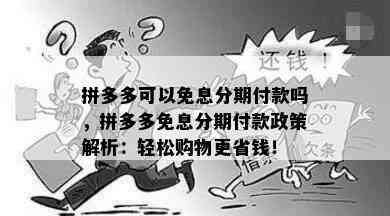 拼多多可以免息分期付款吗，拼多多免息分期付款政策解析：轻松购物更省钱！