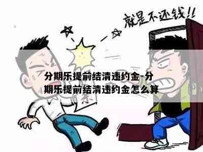 分期乐提前结清违约金-分期乐提前结清违约金怎么算