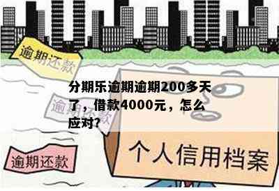 分期乐逾期逾期200多天了，借款4000元，怎么应对？