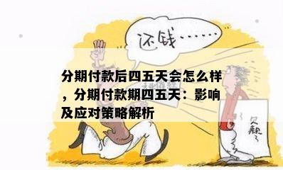 分期付款后四五天会怎么样，分期付款期四五天：影响及应对策略解析