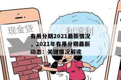 有用分期2021最新情况，2021年有用分期最新动态：关键情况解读