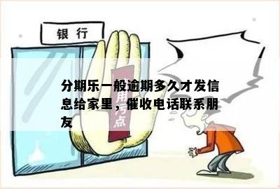 分期乐一般逾期多久才发信息给家里，催收电话联系朋友