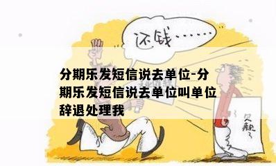 分期乐发短信说去单位-分期乐发短信说去单位叫单位辞退处理我