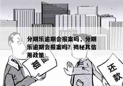 分期乐逾期会报案吗，分期乐逾期会报案吗？揭秘其信用政策