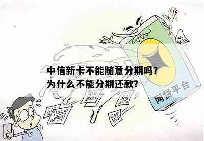 中信新卡不能随意分期吗？为什么不能分期还款？