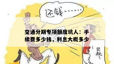 交通分期专项额度坑人：手续费多少钱，利息大概多少