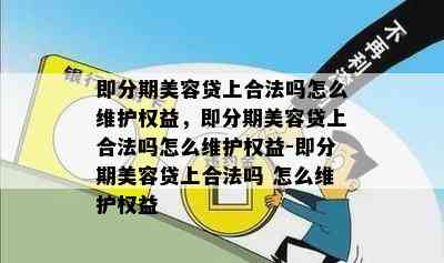 即分期美容贷上合法吗怎么维护权益，即分期美容贷上合法吗怎么维护权益-即分期美容贷上合法吗 怎么维护权益