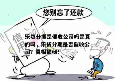 乐贷分期是催收公司吗是真的吗，乐贷分期是否催收公司？真相揭秘！