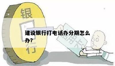 建设银行打电话办分期怎么办？