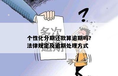 个性化分期还款算逾期吗？法律规定及逾期处理方式