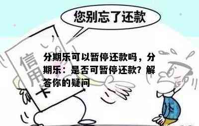 分期乐可以暂停还款吗，分期乐：是否可暂停还款？解答你的疑问