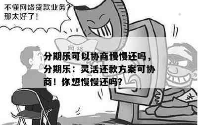 分期乐可以协商慢慢还吗，分期乐：灵活还款方案可协商！你想慢慢还吗？