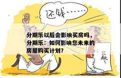 分期乐以后会影响买房吗，分期乐：如何影响您未来的房屋购买计划？