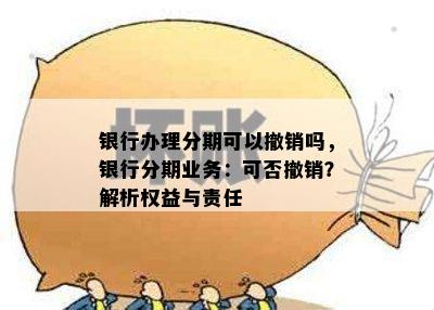 银行办理分期可以撤销吗，银行分期业务：可否撤销？解析权益与责任