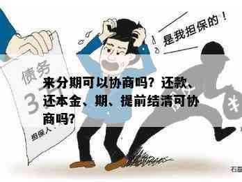 来分期可以协商吗？还款、还本金、期、提前结清可协商吗？