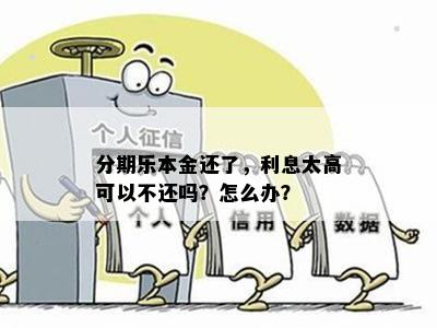 分期乐本金还了，利息太高可以不还吗？怎么办？