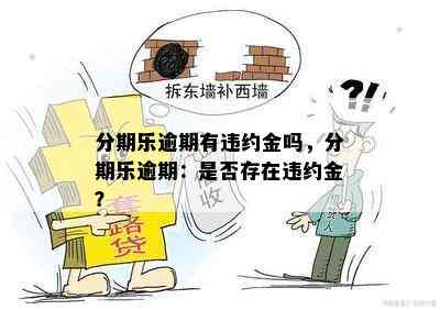 分期乐逾期有违约金吗，分期乐逾期：是否存在违约金？