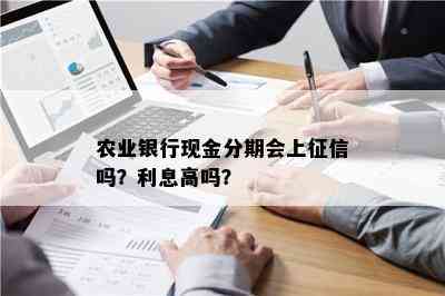 农业银行现金分期会上征信吗？利息高吗？