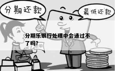 分期乐银行处理中会通过不了吗？