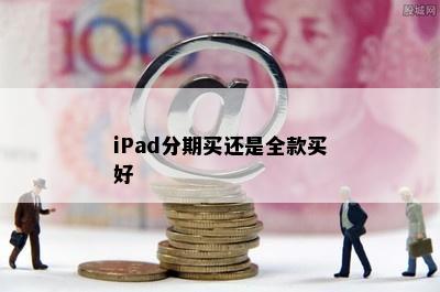 iPad分期买还是全款买好