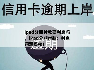 ipad分期付款要利息吗，iPad分期付款：利息问题揭秘！