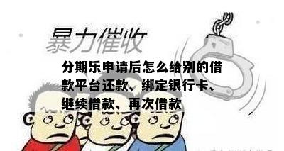 分期乐申请后怎么给别的借款平台还款、绑定银行卡、继续借款、再次借款