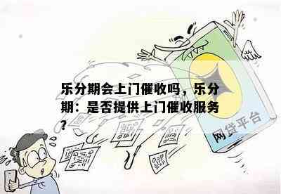 乐分期会上门催收吗，乐分期：是否提供上门催收服务？