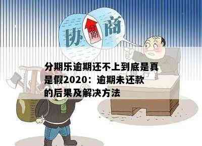 分期乐逾期还不上到底是真是假2020：逾期未还款的后果及解决方法