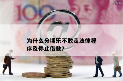 为什么分期乐不敢走法律程序及停止借款？