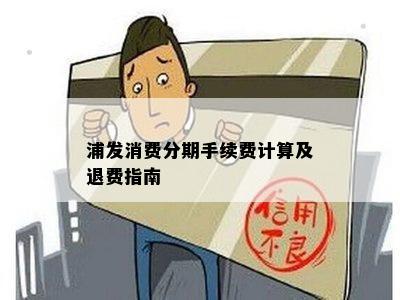 浦发消费分期手续费计算及退费指南