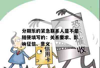 分期乐的紧急联系人是不是随便填写的：关系要求、影响征信、意义