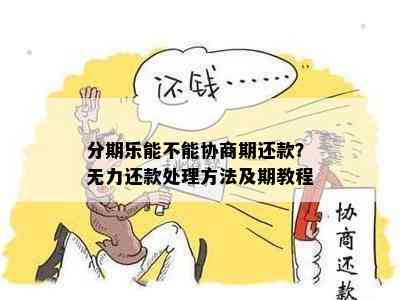 分期乐能不能协商期还款？无力还款处理方法及期教程