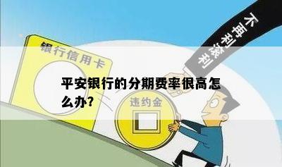 平安银行的分期费率很高怎么办？