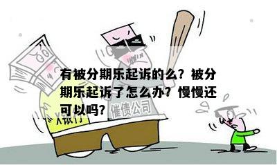 有被分期乐起诉的么？被分期乐起诉了怎么办？慢慢还可以吗？