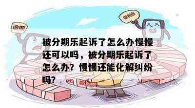 被分期乐起诉了怎么办慢慢还可以吗，被分期乐起诉了怎么办？慢慢还能化解纠纷吗？