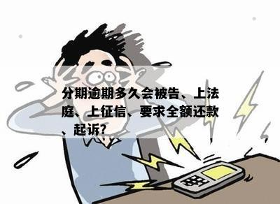 分期逾期多久会被告、上法庭、上征信、要求全额还款、起诉？