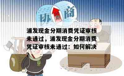 浦发现金分期消费凭证审核未通过，浦发现金分期消费凭证审核未通过：如何解决？