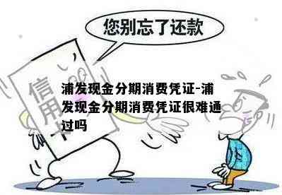 浦发现金分期消费凭证-浦发现金分期消费凭证很难通过吗