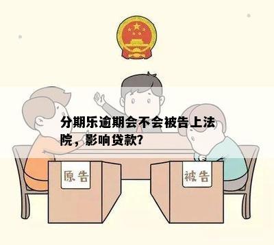 分期乐逾期会不会被告上法院，影响贷款？