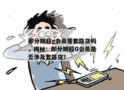 即分期超g会员是套路贷吗，揭秘：即分期超G会员是否涉及套路贷？