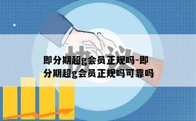 即分期超g会员正规吗-即分期超g会员正规吗可靠吗