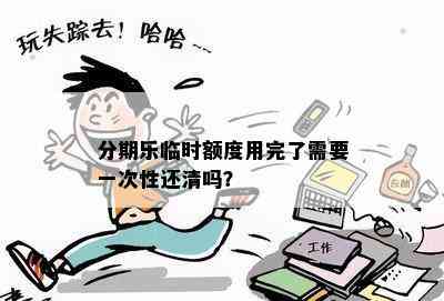 分期乐临时额度用完了需要一次性还清吗？