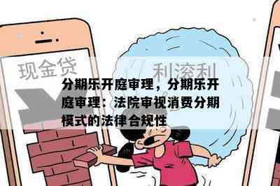 分期乐开庭审理，分期乐开庭审理：法院审视消费分期模式的法律合规性