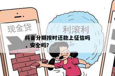 抖音分期按时还款上征信吗，安全吗？