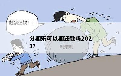 分期乐可以期还款吗2023？