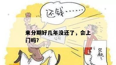 来分期好几年没还了，会上门吗？