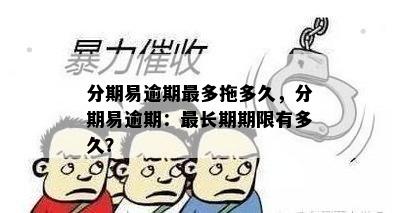 分期易逾期最多拖多久，分期易逾期：最长期期限有多久？