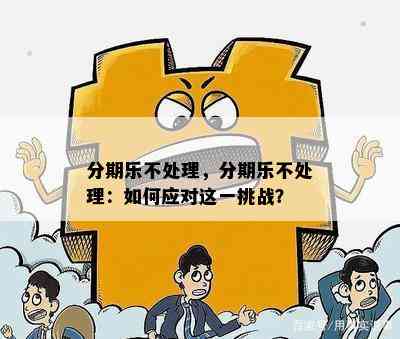 分期乐不处理，分期乐不处理：如何应对这一挑战？