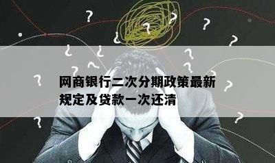 网商银行二次分期政策最新规定及贷款一次还清